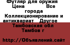 Футляр для оружия › Цена ­ 20 000 - Все города Коллекционирование и антиквариат » Другое   . Тамбовская обл.,Тамбов г.
